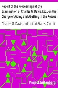 Report of the Proceedings at the Examination of Charles G. Davis, Esq., on the Charge of Aiding and Abetting in the Rescue of a Fugitive Slave: Held in Boston, in February, 1851. by Charles G. (Charles Gideon) Davis