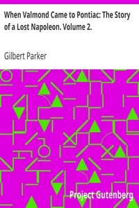 When Valmond Came to Pontiac: The Story of a Lost Napoleon. Volume 2. by Gilbert Parker