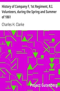 History of Company F, 1st Regiment, R.I. Volunteers, during the Spring and Summer of 1861 by Charles H. Clarke
