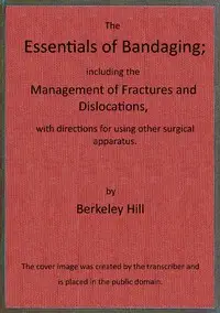 The essentials of bandaging
$b including the management of fractures and dislocations, with directions for using other surgical apparatus by Berkeley Hill