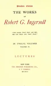 The Works of Robert G. Ingersoll, Vol. 04 (of 12)
Dresden Edition—Lectures by Robert Green Ingersoll
