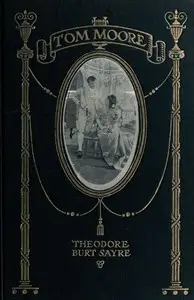 Tom Moore: An Unhistorical Romance
Founded on Certain Happenings in the Life of Ireland's Greatest Poet by Theodore Burt Sayre