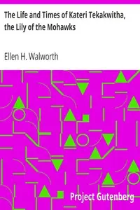 The Life and Times of Kateri Tekakwitha, the Lily of the Mohawks by Ellen H. (Ellen Hardin) Walworth