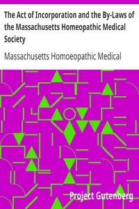 The Act of Incorporation and the By-Laws of the Massachusetts Homeopathic Medical Society by Massachusetts Homoeopathic Medical Society