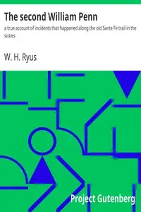 The second William Penn : $b a true account of incidents that happened along the old Sante Fe trail in the sixties by W. H. (William Henry) Ryus