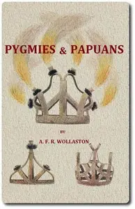 Pygmies & Papuans: The Stone Age To-day in Dutch New Guinea by A. F. R. (Alexander Frederick Richmond) Wollaston