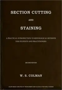 Section Cutting and Staining
A practical introduction to histological methods for students and practitioners by Walter S. Colman