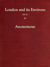 London and Its Environs Described, vol. 6 (of 6)
Containing an Account of Whatever is Most Remarkable for Grandeur, Elegance, Curiosity or Use, in the City and in the Country Twenty Miles Round It by Anonymous