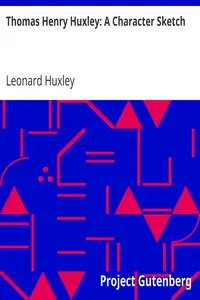 Thomas Henry Huxley: A Character Sketch by Leonard Huxley