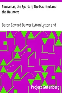 Pausanias, the Spartan; The Haunted and the Haunters
An Unfinished Historical Romance by Edward Bulwer Lytton Lytton