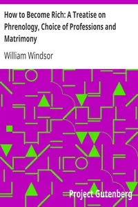 How to Become Rich: A Treatise on Phrenology, Choice of Professions and Matrimony by William Windsor