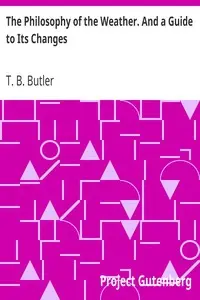 The Philosophy of the Weather. And a Guide to Its Changes by T. B. (Thomas Belden) Butler