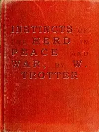 Instincts of the Herd in Peace and War by W. (Wilfred) Trotter