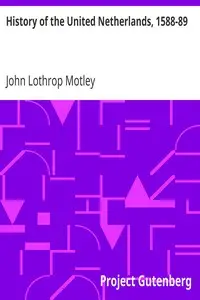 History of the United Netherlands, 1588-89 by John Lothrop Motley