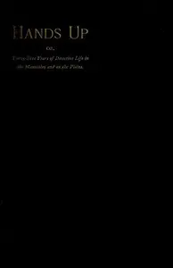 Hands Up; or, Thirty-Five Years of Detective Life in the Mountains and on the Plains
Reminiscences by General D. J. Cook, Chief of the Rocky Mountains Detective Association by D. J.β β(David J.) Cook