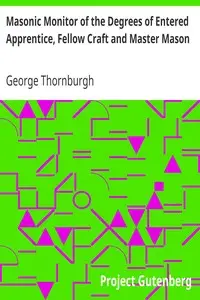 Masonic Monitor of the Degrees of Entered Apprentice, Fellow Craft and Master Mason
together with the Ceremony of Installation, Laying Corner Stones, Dedications, Masonic Burial, Etc. by George Thornburgh