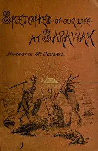 Sketches of Our Life at Sarawak by Henriette McDougall