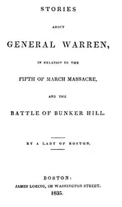 Stories about General Warren, in relation to the fifth of March massacre, and the battle of Bunker Hill by Rebecca Warren Brown