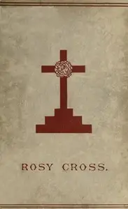 Mysteries of the Rosie Cross
Or, the History of that Curious Sect of the Middle Ages, Known as the Rosicrucians; with Examples of their Pretensions and Claims as Set Forth in the Writings of Their Leaders and Disciples by Anonymous