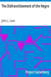The Disfranchisement of the Negro
The American Negro Academy. Occasional Papers No. 6 by John L. Love