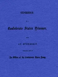 Experience of a Confederate States Prisoner
Being an Ephemeris Regularly Kept by an Officer of the Confederate States Army by Beckwith West