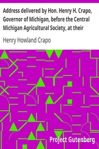 Address delivered by Hon. Henry H. Crapo, Governor of Michigan, before the Central Michigan Agricultural Society, at their Sheep-shearing Exhibition held at the Agricultural College Farm, on Thursday, May 24th, 1866 by Henry Howland Crapo