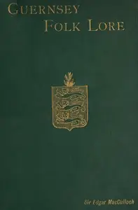 Guernsey Folk Lore
a collection of popular superstitions, legendary tales, peculiar customs, proverbs, weather sayings, etc., of the people of that island by Edgar MacCulloch