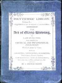 The Art of Glass-Blowing
Plain Instruction for the Making of Chemical and Philosophical Instruments Which are Formed of Glass by T.-P. Danger