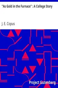 "As Gold in the Furnace" : A College Story by J. E. (John Edwin) Copus