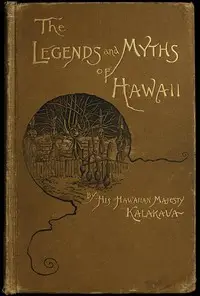 The Legends and Myths of Hawaii: The fables and folk-lore of a strange people by David Kalakaua