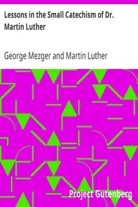 Lessons in the Small Catechism of Dr. Martin Luther
For the Senior Department of Lutheran Sunday-Schools and for General Use by George Mezger