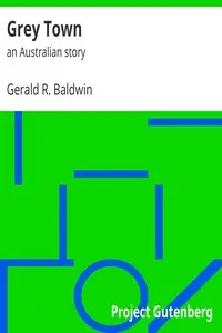 Grey Town : $b an Australian story by Gerald R. (Gerald Robert) Baldwin