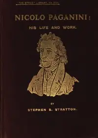 Nicolo Paganini: His Life and Work by Stephen S. (Stephen Samuel) Stratton