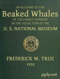 The Beaked Whales of the Family Ziphiidae
An Account of the Beaked Whales of the Family Ziphiidae in the Collection of the United States Museum... by Frederick W. (Frederick William) True