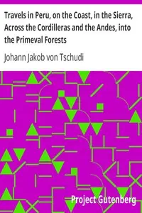 Travels in Peru, on the Coast, in the Sierra, Across the Cordilleras and the Andes, into the Primeval Forests by Johann Jakob von Tschudi