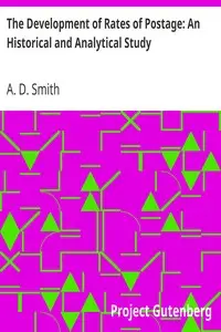 The Development of Rates of Postage: An Historical and Analytical Study by A. D. (Alfred Daniel) Smith
