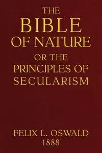 The Bible of nature : $b or, The principles of secularism. A contribution to the religion of the future by Felix L. (Felix Leopold) Oswald