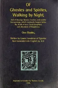 Of Ghostes and Spirites, Walking by Night
And of Straunge Noyses, Crackes, and Sundrie Forewarnings, Which Commonly Happen Before the Death of Men: Great Slaughters, and Alterations of Kingdoms by Ludwig Lavater