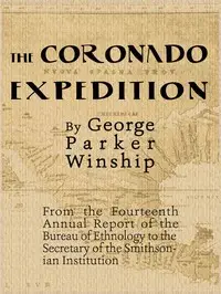 The Coronado Expedition, 1540-1542.
Excerpted from the Fourteenth Annual Report of the Bureau of Ethnology to the Secretary of the Smithsonian Institution, 1892-1893, Part 1. by George Parker Winship