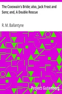 The Coxswain's Bride; also, Jack Frost and Sons; and, A Double Rescue by R. M. (Robert Michael) Ballantyne