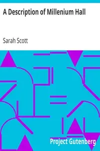 A Description of Millenium Hall
And the Country Adjacent Together with the Characters of the Inhabitants and Such Historical Anecdotes and Reflections As May Excite in the Reader Proper Sentiments of Humanity, and Lead the Mind to the Love of Virtue by Sarah Scott