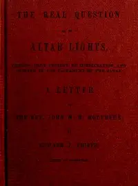 The Real Question as to Altar Lights
Christ's Body Present by Consecration, and Offered in the Sacrament of the Altar: A Letter to the Rev. John W.H. Molyneux by Edward James Phipps