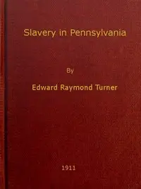 Slavery in Pennsylvania
A Dissertation Submitted to the Board of University Studies of the Johns Hopkins University in Conformity with the Requirements for the Degree of Doctor of Philosophy, 1910 by Edward Raymond Turner