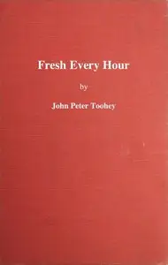 Fresh Every Hour
Detailing the Adventures, Comic and Pathetic of One Jimmy Martin, Purveyor of Publicity, a Young Gentleman Possessing Sublime Nerve, Whimsical Imagination, Colossal Impudence, and, Withal, the Heart of a Child. by John Peter Toohey