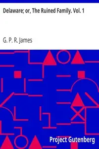 Delaware; or, The Ruined Family. Vol. 1 by G. P. R. (George Payne Rainsford) James