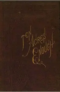 Ten Acres Enough
A practical experience, showing how a very small farm may be made to keep a very large family by Edmund Morris