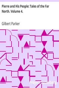 Pierre and His People: Tales of the Far North. Volume 4. by Gilbert Parker