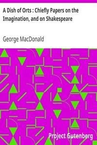 A Dish of Orts : Chiefly Papers on the Imagination, and on Shakespeare by George MacDonald