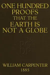One Hundred Proofs That the Earth Is Not a Globe by William Carpenter