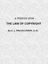 A Treatise Upon the Law of Copyright in the United Kingdom and the Dominions of the Crown,
and in the United States of America Containing a Full Appendix of All Acts of Parliament International Conventions, Orders in Council, Treasury Minute and Acts of Congress Now in Force. by Evan James MacGillivray